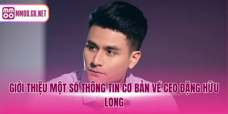 Giới thiệu một số thông tin cơ bản về CEO Đặng Hữu Long