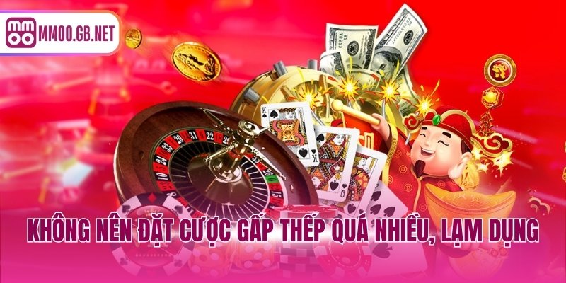 Không nên đặt cược gấp thếp quá nhiều, lạm dụng