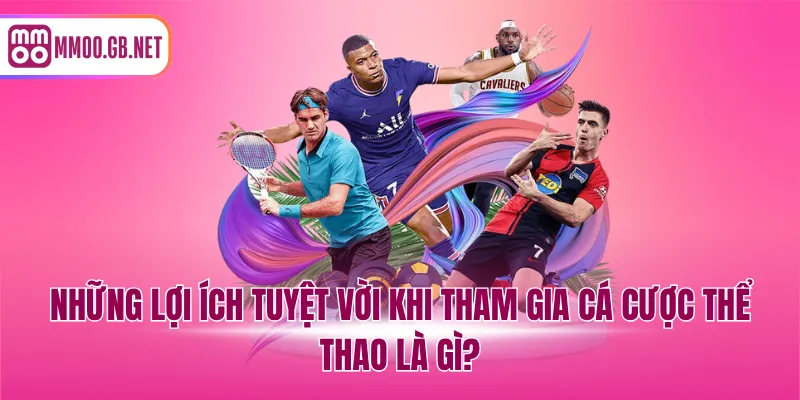 Những lợi ích tuyệt vời khi tham gia cá cược thể thao là gì?