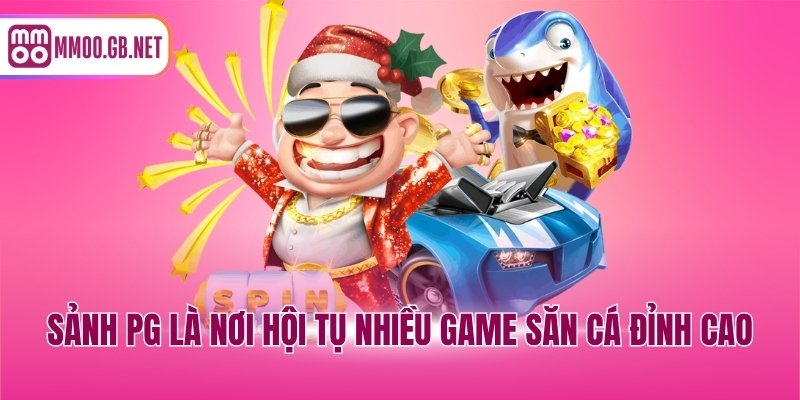 Sảnh PG là nơi hội tụ nhiều game săn cá đỉnh cao